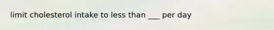 limit cholesterol intake to less than ___ per day