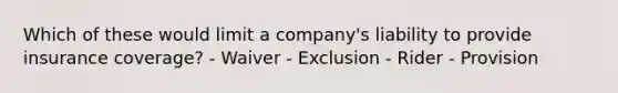 Which of these would limit a company's liability to provide insurance coverage? - Waiver - Exclusion - Rider - Provision