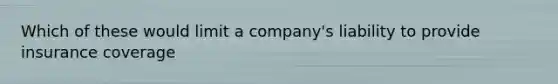 Which of these would limit a company's liability to provide insurance coverage