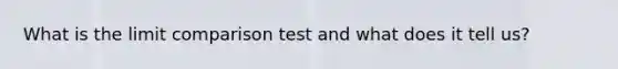 What is the limit comparison test and what does it tell us?