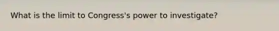 What is the limit to Congress's power to investigate?