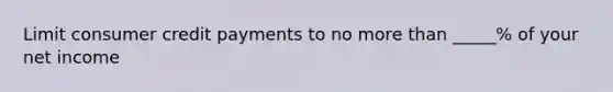 Limit consumer credit payments to no more than _____% of your net income