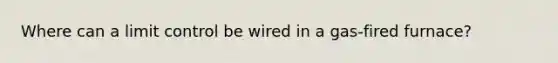 Where can a limit control be wired in a gas-fired furnace?