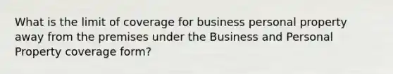 What is the limit of coverage for business personal property away from the premises under the Business and Personal Property coverage form?