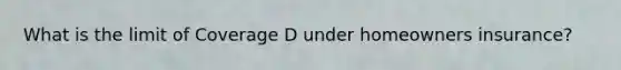 What is the limit of Coverage D under homeowners insurance?