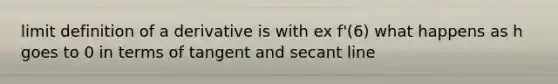 limit definition of a derivative is with ex f'(6) what happens as h goes to 0 in terms of tangent and secant line