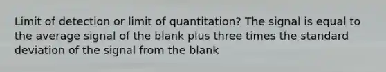 Limit of detection or limit of quantitation? The signal is equal to the average signal of the blank plus three times the standard deviation of the signal from the blank