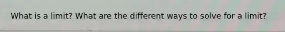 What is a limit? What are the different ways to solve for a limit?