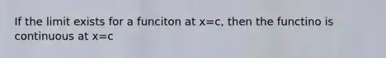 If the limit exists for a funciton at x=c, then the functino is continuous at x=c