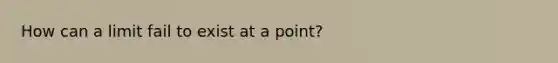 How can a limit fail to exist at a point?