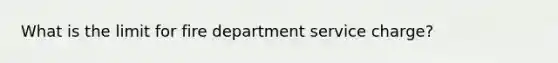 What is the limit for fire department service charge?