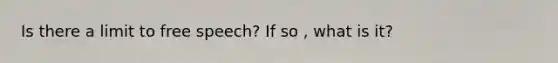 Is there a limit to free speech? If so , what is it?