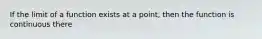 If the limit of a function exists at a point, then the function is continuous there