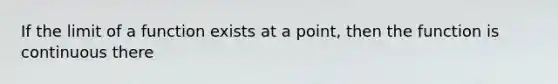 If the limit of a function exists at a point, then the function is continuous there