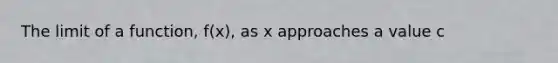 The limit of a function, f(x), as x approaches a value c