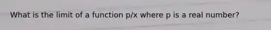 What is the limit of a function p/x where p is a real number?