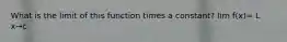 What is the limit of this function times a constant? lim f(x)= L x→c