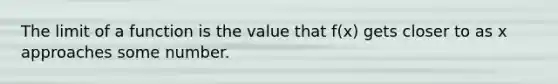 The limit of a function is the value that f(x) gets closer to as x approaches some number.