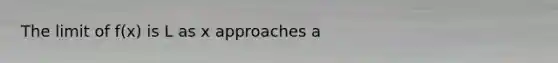 The limit of f(x) is L as x approaches a