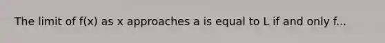 The limit of f(x) as x approaches a is equal to L if and only f...