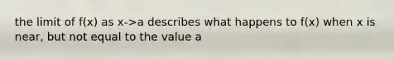 the limit of f(x) as x->a describes what happens to f(x) when x is near, but not equal to the value a