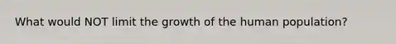 What would NOT limit the growth of the human population?