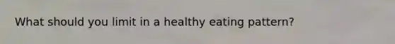 What should you limit in a healthy eating pattern?