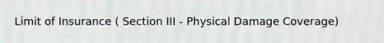 Limit of Insurance ( Section III - Physical Damage Coverage)