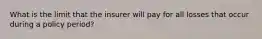 What is the limit that the insurer will pay for all losses that occur during a policy period?