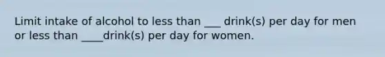 Limit intake of alcohol to less than ___ drink(s) per day for men or less than ____drink(s) per day for women.