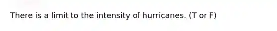 There is a limit to the intensity of hurricanes. (T or F)