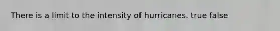 There is a limit to the intensity of hurricanes. true false