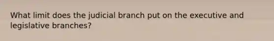 What limit does the judicial branch put on the executive and legislative branches?