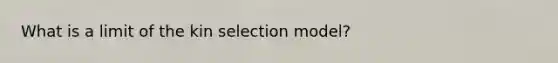 What is a limit of the kin selection model?