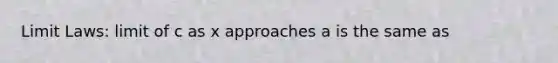 Limit Laws: limit of c as x approaches a is the same as