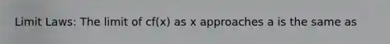 Limit Laws: The limit of cf(x) as x approaches a is the same as