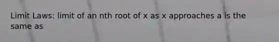 Limit Laws: limit of an nth root of x as x approaches a is the same as