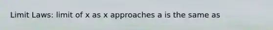 Limit Laws: limit of x as x approaches a is the same as