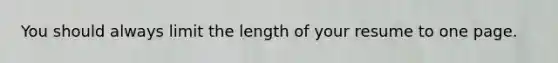 You should always limit the length of your resume to one page.