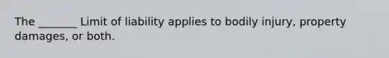 The _______ Limit of liability applies to bodily injury, property damages, or both.