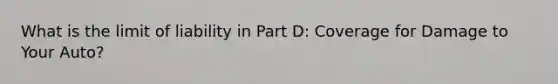 What is the limit of liability in Part D: Coverage for Damage to Your Auto?