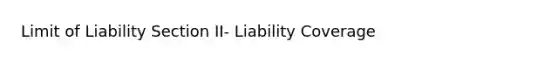 Limit of Liability Section II- Liability Coverage