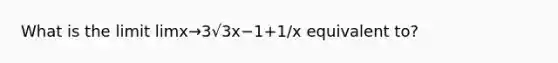 What is the limit limx→3√3x−1+1/x equivalent to?