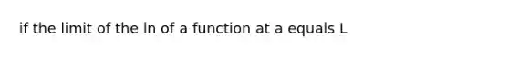 if the limit of the ln of a function at a equals L