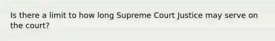 Is there a limit to how long Supreme Court Justice may serve on the court?