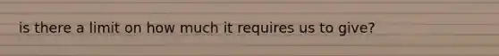 is there a limit on how much it requires us to give?