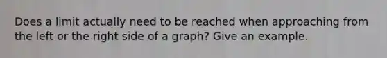 Does a limit actually need to be reached when approaching from the left or the right side of a graph? Give an example.