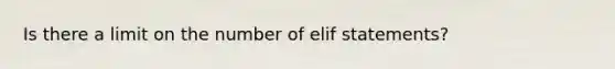 Is there a limit on the number of elif statements?