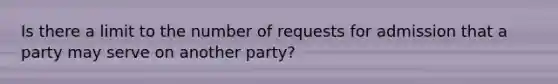 Is there a limit to the number of requests for admission that a party may serve on another party?