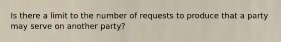 Is there a limit to the number of requests to produce that a party may serve on another party?